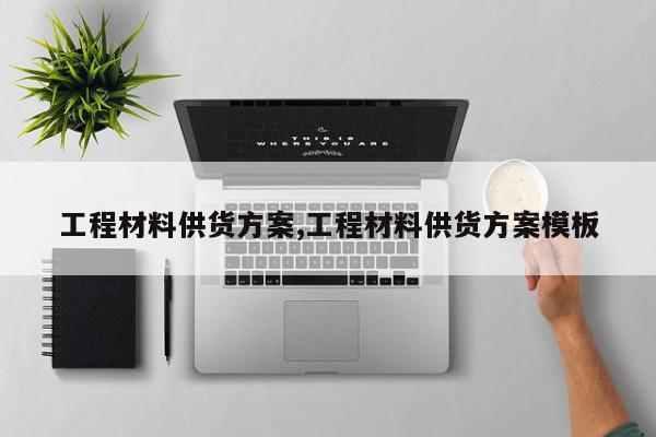 工程材料供货方案,工程材料供货方案模板