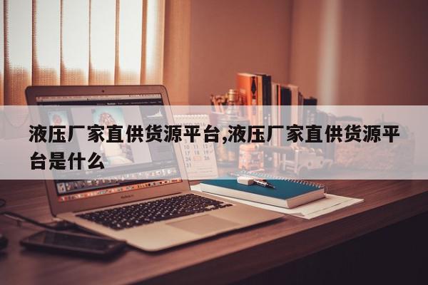 液压厂家直供货源平台,液压厂家直供货源平台是什么