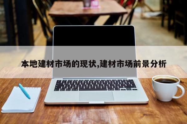 本地建材市场的现状,建材市场前景分析