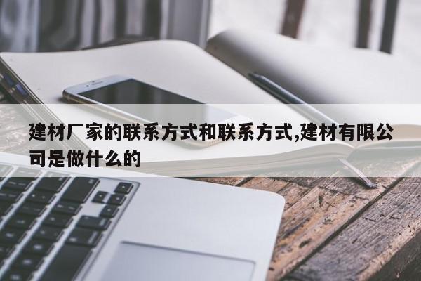 建材厂家的联系方式和联系方式,建材有限公司是做什么的