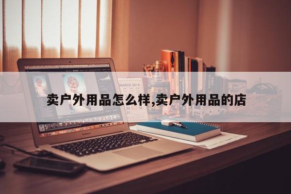卖户外用品怎么样,卖户外用品的店