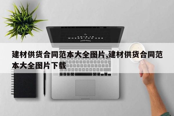 建材供货合同范本大全图片,建材供货合同范本大全图片下载